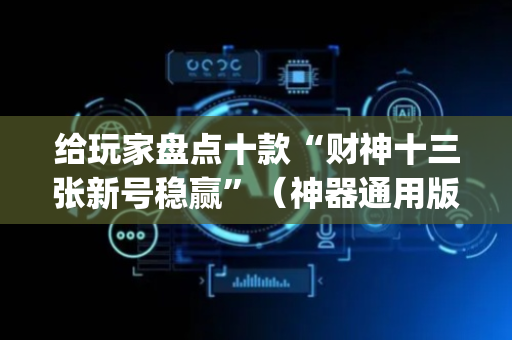 给玩家盘点十款“财神十三张新号稳赢”（神器通用版)