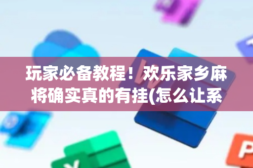 玩家必备教程！欢乐家乡麻将确实真的有挂(怎么让系统给好牌)