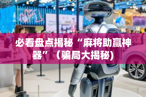 必看盘点揭秘“麻将助赢神器”（骗局大揭秘)