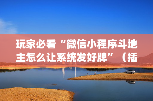玩家必看“微信小程序斗地主怎么让系统发好牌”（插件可信吗)