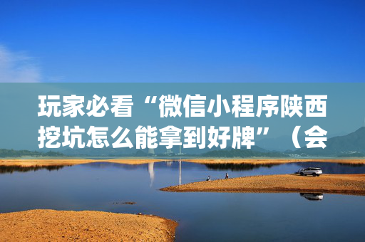玩家必看“微信小程序陕西挖坑怎么能拿到好牌”（会员会提高胜率吗)