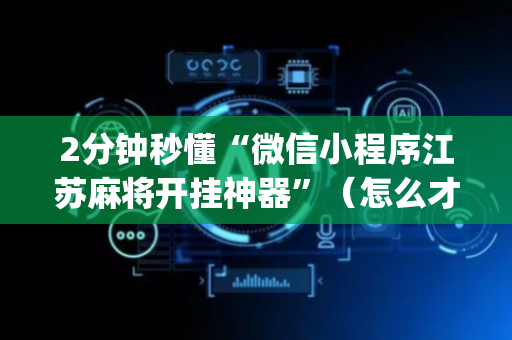 2分钟秒懂“微信小程序江苏麻将开挂神器”（怎么才会赢)