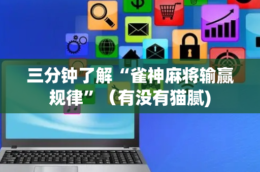 三分钟了解“雀神麻将输赢规律”（有没有猫腻)