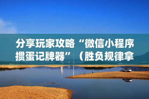 分享玩家攻略“微信小程序掼蛋记牌器”（胜负规律拿好牌)
