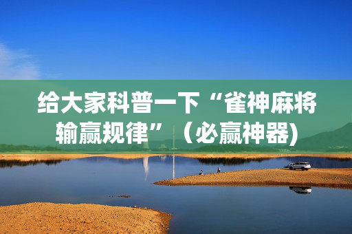给大家科普一下“雀神麻将输赢规律”（必赢神器)