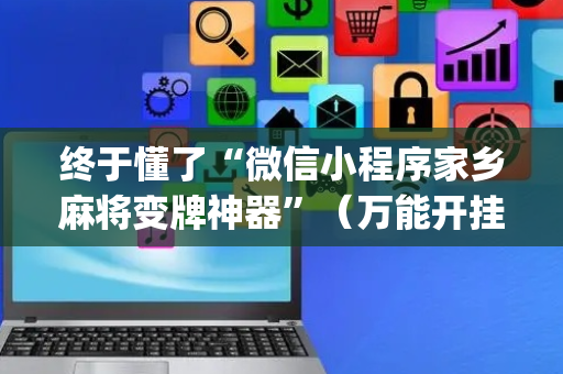 终于懂了“微信小程序家乡麻将变牌神器”（万能开挂神器)