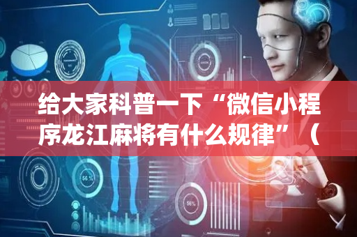 给大家科普一下“微信小程序龙江麻将有什么规律”（开挂辅助脚本)