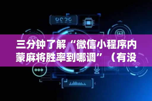 三分钟了解“微信小程序内蒙麻将胜率到哪调”（有没有猫腻)