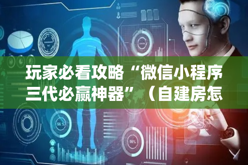 玩家必看攻略“微信小程序三代必赢神器”（自建房怎么赢)
