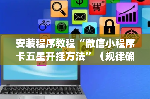 安装程序教程“微信小程序卡五星开挂方法”（规律确实有挂)
