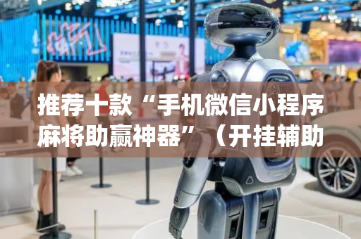推荐十款“手机微信小程序麻将助赢神器”（开挂辅助器脚本)