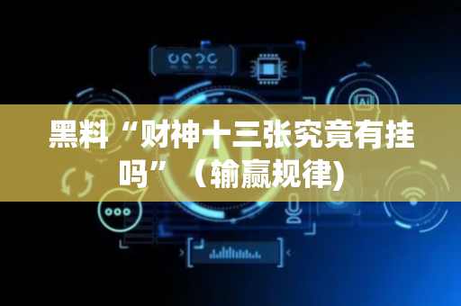 黑料“财神十三张究竟有挂吗”（输赢规律)
