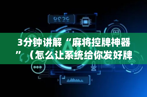 3分钟讲解“麻将控牌神器”（怎么让系统给你发好牌)