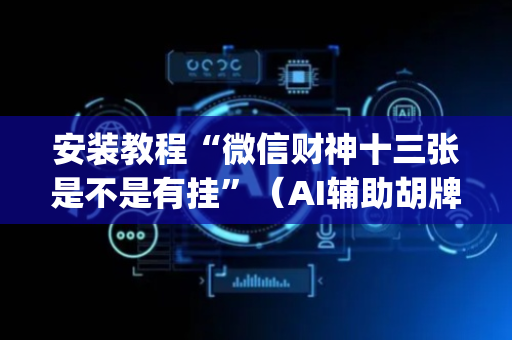 安装教程“微信财神十三张是不是有挂”（AI辅助胡牌规则)