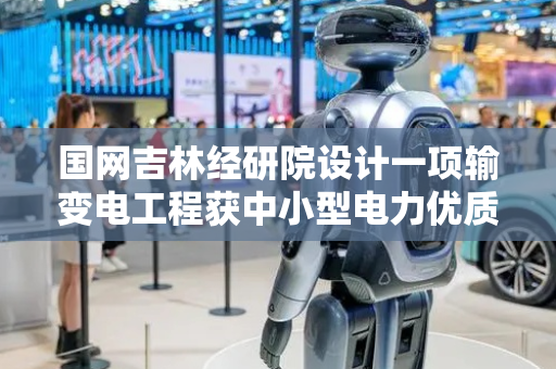 国网吉林经研院设计一项输变电工程获中小型电力优质工程奖