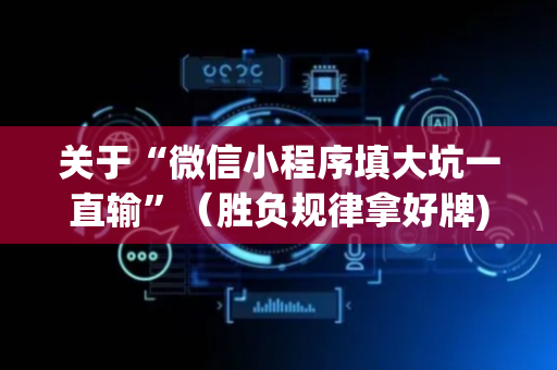 关于“微信小程序填大坑一直输”（胜负规律拿好牌)