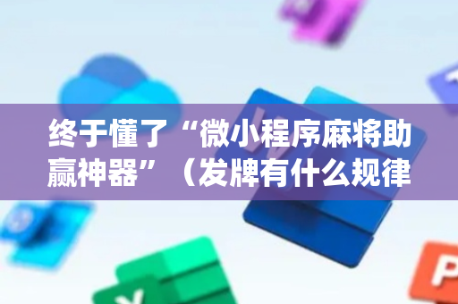 终于懂了“微小程序麻将助赢神器”（发牌有什么规律吗)