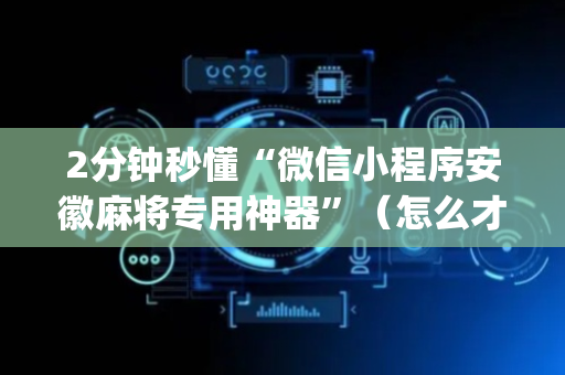 2分钟秒懂“微信小程序安徽麻将专用神器”（怎么才会赢)