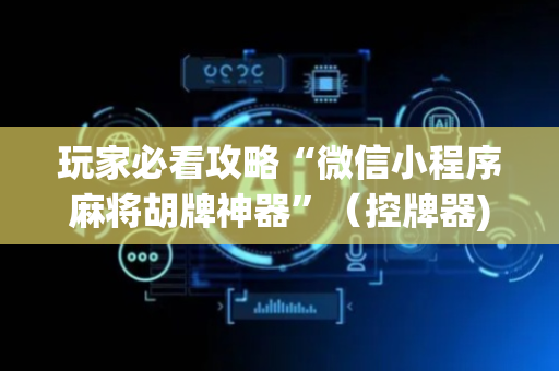 玩家必看攻略“微信小程序麻将胡牌神器”（控牌器)
