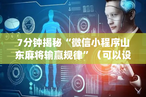 7分钟揭秘“微信小程序山东麻将输赢规律”（可以设置输赢吗)