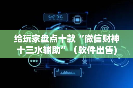 给玩家盘点十款“微信财神十三水辅助”（软件出售)