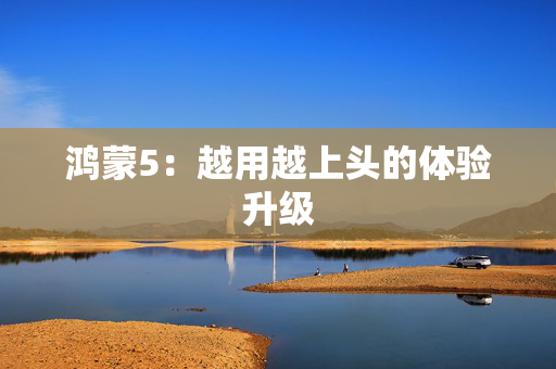鸿蒙5：越用越上头的体验升级