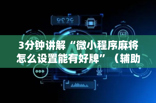 3分钟讲解“微小程序麻将怎么设置能有好牌”（辅助器下载)
