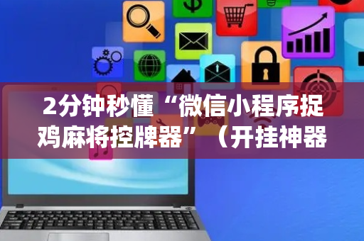2分钟秒懂“微信小程序捉鸡麻将控牌器”（开挂神器下载)