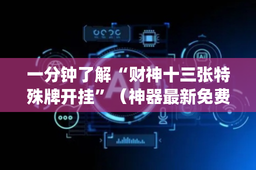 一分钟了解“财神十三张特殊牌开挂”（神器最新免费)