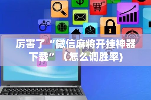 厉害了“微信麻将开挂神器下载”（怎么调胜率)