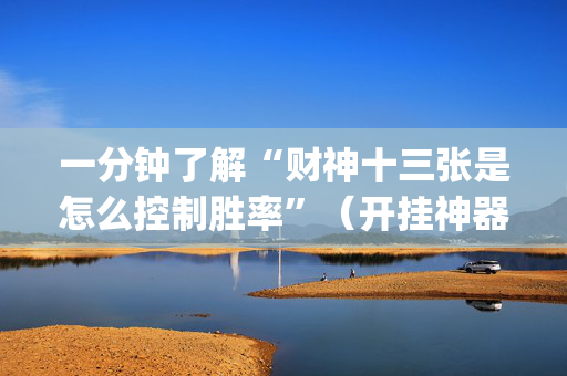 一分钟了解“财神十三张是怎么控制胜率”（开挂神器下载)