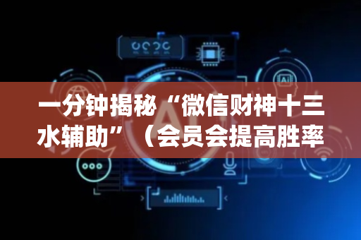 一分钟揭秘“微信财神十三水辅助”（会员会提高胜率吗)