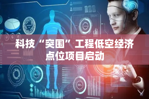 科技“突围”工程低空经济点位项目启动