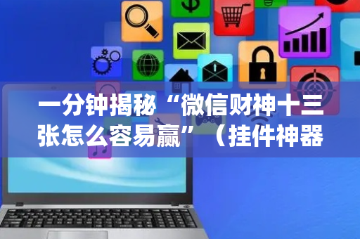 一分钟揭秘“微信财神十三张怎么容易赢”（挂件神器)