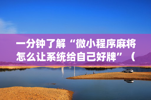 一分钟了解“微小程序麻将怎么让系统给自己好牌”（必赢神器)