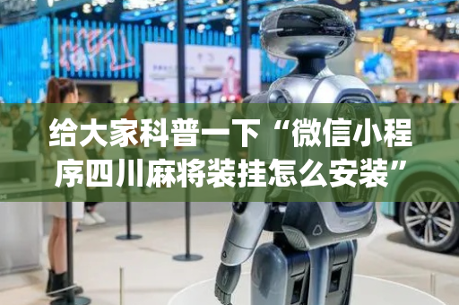给大家科普一下“微信小程序四川麻将装挂怎么安装”（如何让系统发好牌)