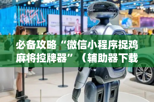 必备攻略“微信小程序捉鸡麻将控牌器”（辅助器下载)