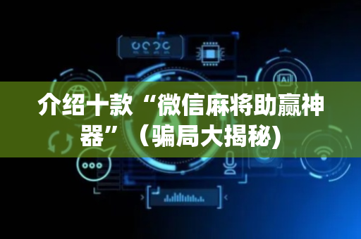 介绍十款“微信麻将助赢神器”（骗局大揭秘)