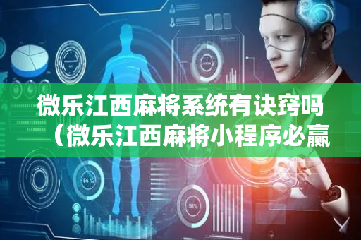 微乐江西麻将系统有诀窍吗（微乐江西麻将小程序必赢神器免费）