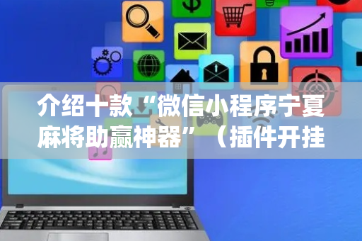 介绍十款“微信小程序宁夏麻将助赢神器”（插件开挂免费AI)
