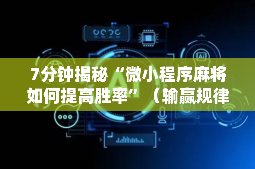 7分钟揭秘“微小程序麻将如何提高胜率”（输赢规律)