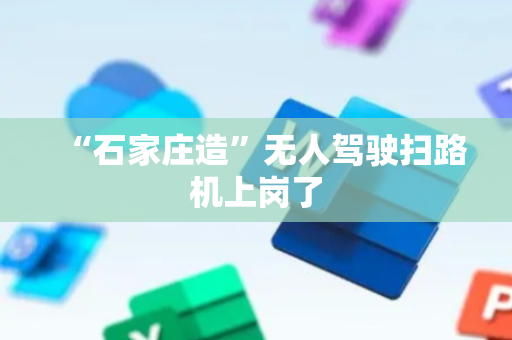 “石家庄造”无人驾驶扫路机上岗了