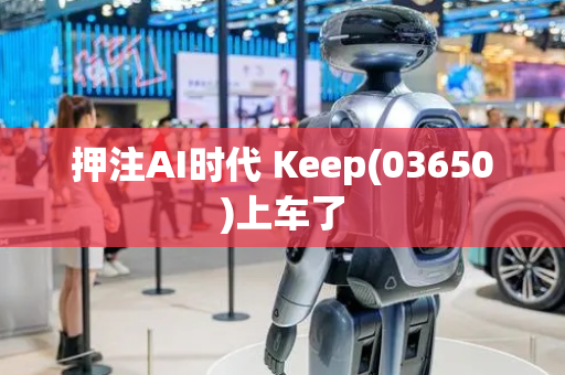 押注AI时代 Keep(03650)上车了
