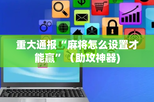 重大通报“麻将怎么设置才能赢”（助攻神器)