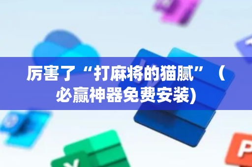 厉害了“打麻将的猫腻”（必赢神器免费安装)