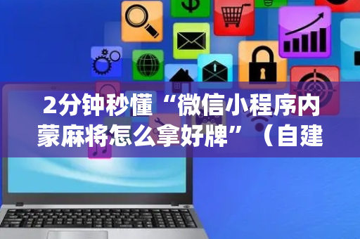 2分钟秒懂“微信小程序内蒙麻将怎么拿好牌”（自建房怎么拿好牌)