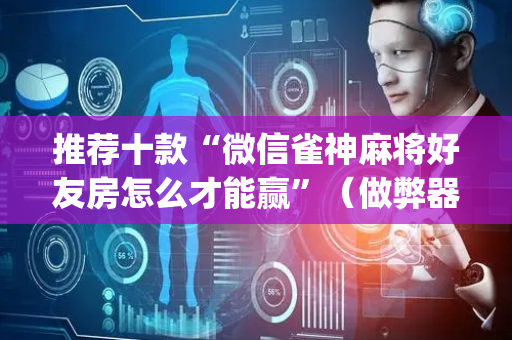 推荐十款“微信雀神麻将好友房怎么才能赢”（做弊器软件下载)