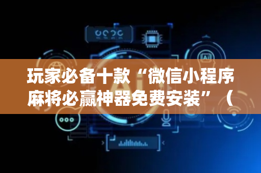 玩家必备十款“微信小程序麻将必赢神器免费安装”（输赢规律)