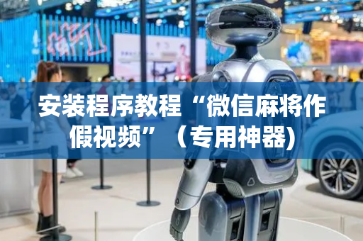 安装程序教程“微信麻将作假视频”（专用神器)