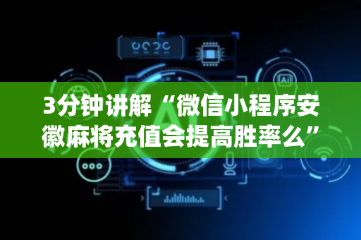 3分钟讲解“微信小程序安徽麻将充值会提高胜率么”（万能开挂器)